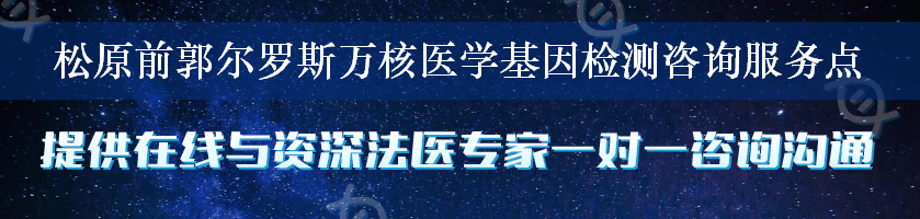 松原前郭尔罗斯万核医学基因检测咨询服务点